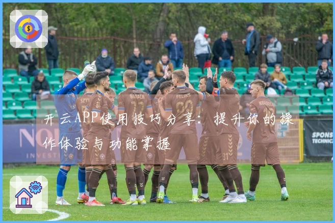 开云APP使用技巧分享：提升你的操作体验与功能掌握