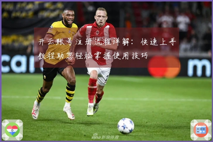 开云账号注册流程详解：快速上手教程助您轻松掌握使用技巧