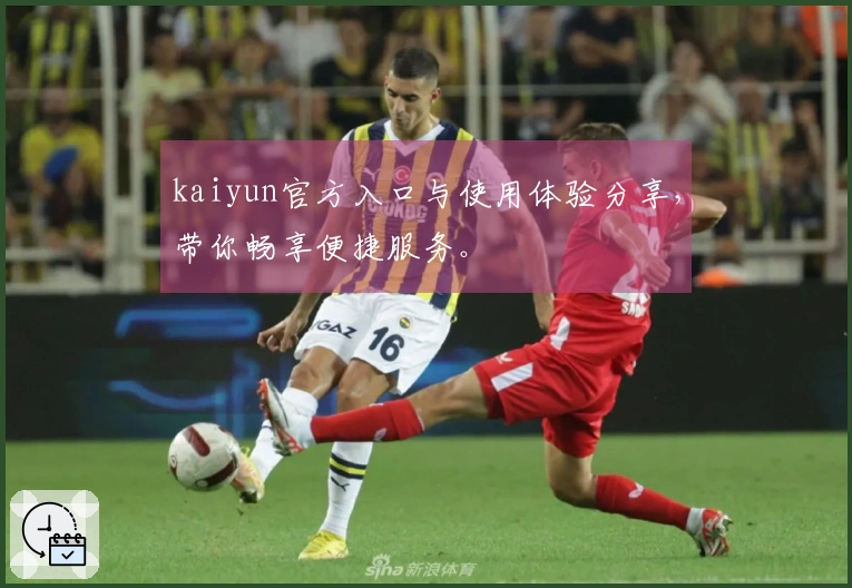 kaiyun官方入口与使用体验分享，带你畅享便捷服务。