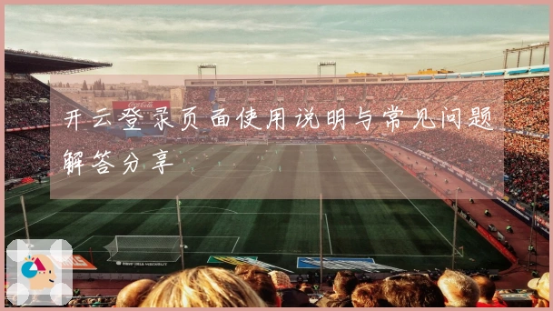 开云登录页面使用说明与常见问题解答分享