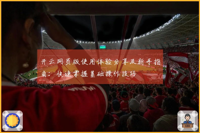 开云网页版使用体验分享及新手指南：快速掌握基础操作技巧