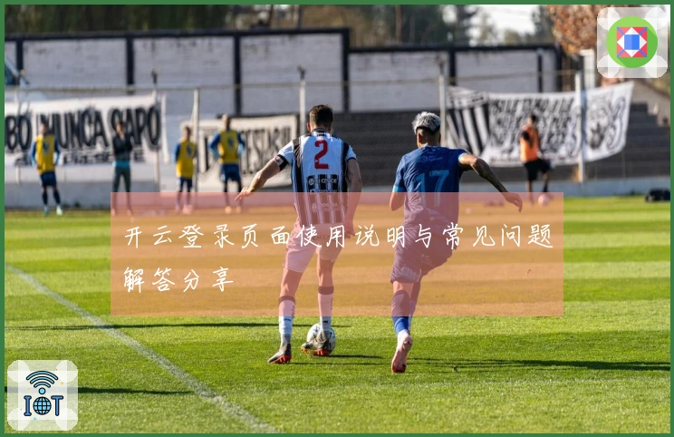 开云登录页面使用说明与常见问题解答分享