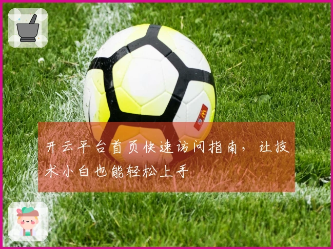 开云平台首页快速访问指南，让技术小白也能轻松上手