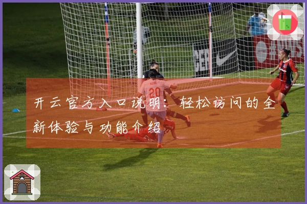 开云官方入口说明：轻松访问的全新体验与功能介绍