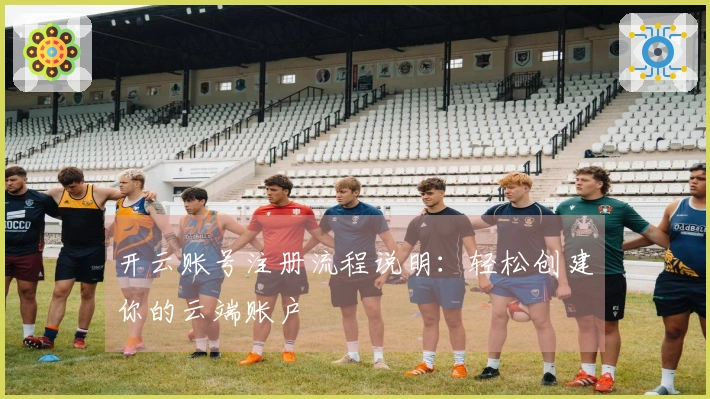 开云账号注册流程说明：轻松创建你的云端账户