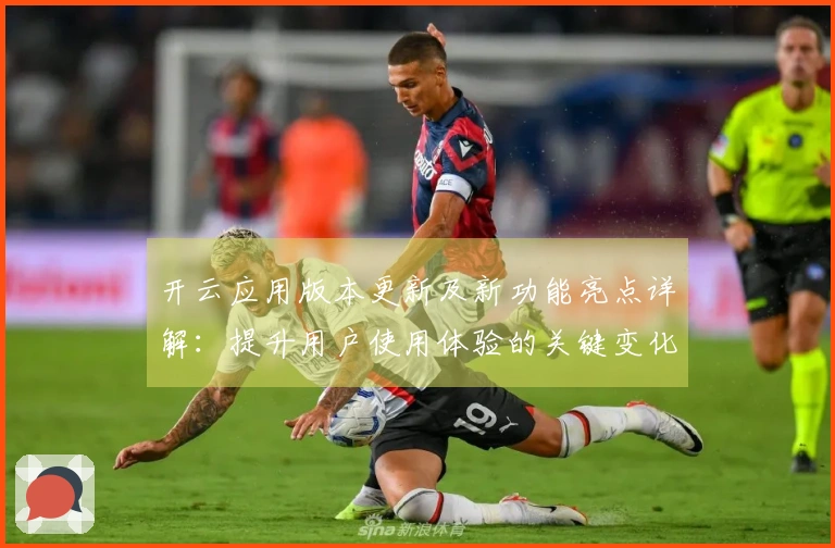 开云应用版本更新及新功能亮点详解：提升用户使用体验的关键变化分析