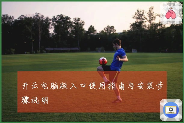 开云电脑版入口使用指南与安装步骤说明