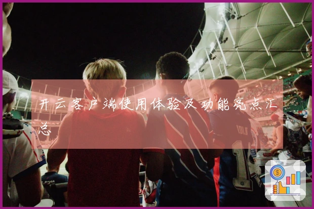 开云客户端使用体验及功能亮点汇总