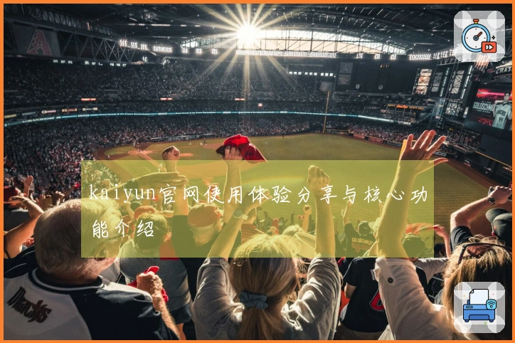 kaiyun官网使用体验分享与核心功能介绍