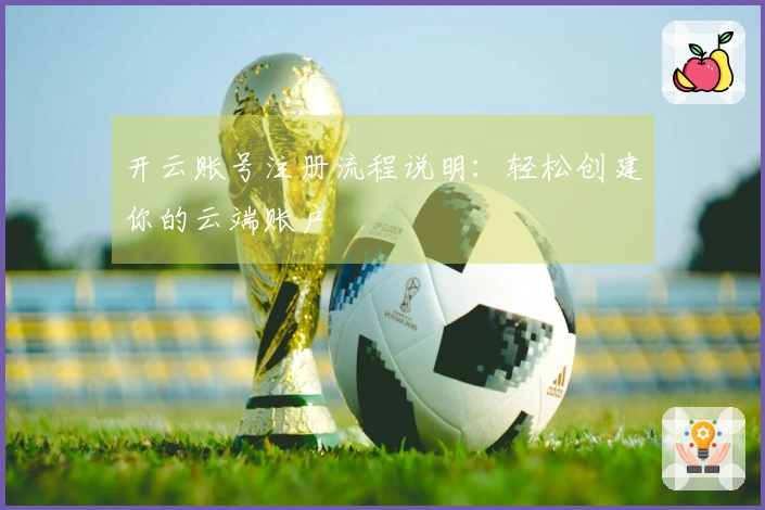 开云账号注册流程说明：轻松创建你的云端账户