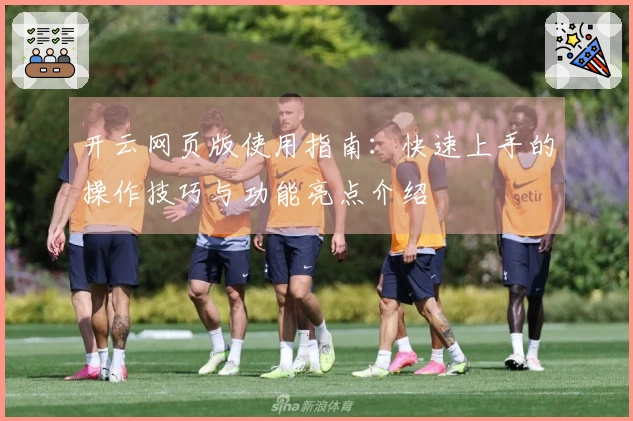 开云网页版使用指南：快速上手的操作技巧与功能亮点介绍