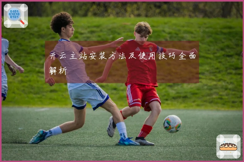 开云主站安装方法及使用技巧全面解析