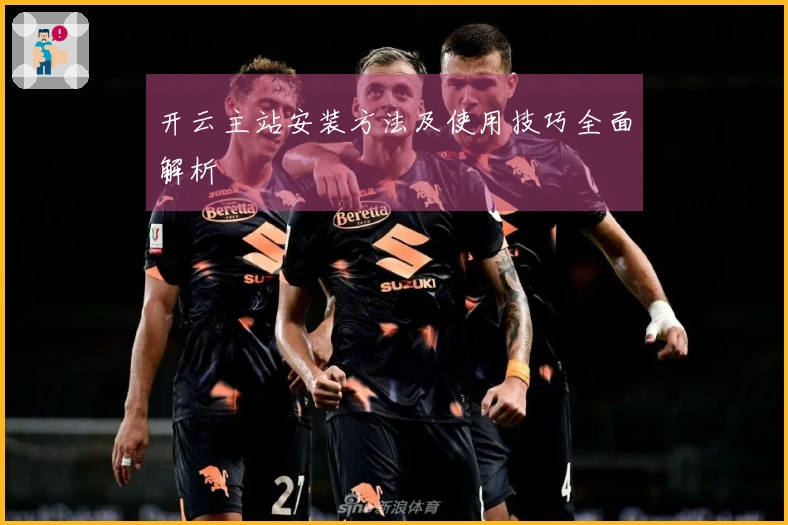 开云主站安装方法及使用技巧全面解析