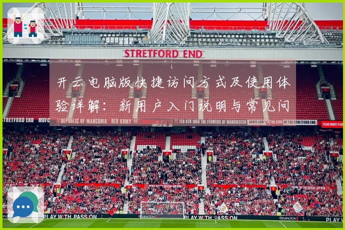 开云电脑版快捷访问方式及使用体验详解：新用户入门说明与常见问题解答