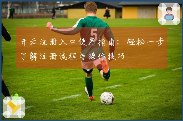 开云注册入口使用指南：轻松一步了解注册流程与操作技巧